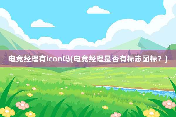 电竞经理有icon吗(电竞经理是否有标志图标？)