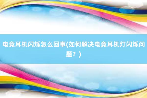 电竞耳机闪烁怎么回事(如何解决电竞耳机灯闪烁问题？)