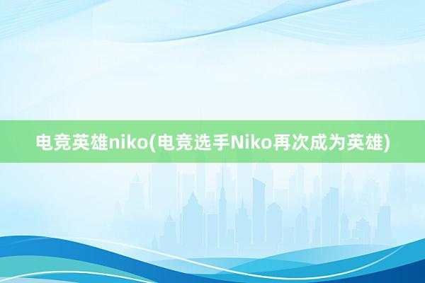 电竞英雄niko(电竞选手Niko再次成为英雄)