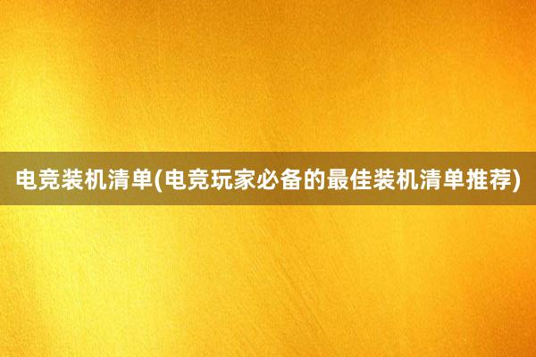 电竞装机清单(电竞玩家必备的最佳装机清单推荐)