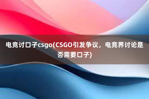 电竞讨口子csgo(CSGO引发争议，电竞界讨论是否需要口子)