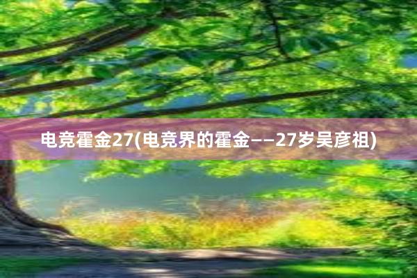 电竞霍金27(电竞界的霍金——27岁吴彦祖)