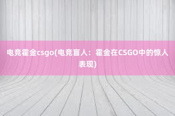 电竞霍金csgo(电竞盲人：霍金在CSGO中的惊人表现)