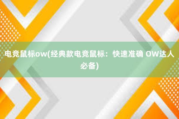 电竞鼠标ow(经典款电竞鼠标：快速准确 OW达人必备)