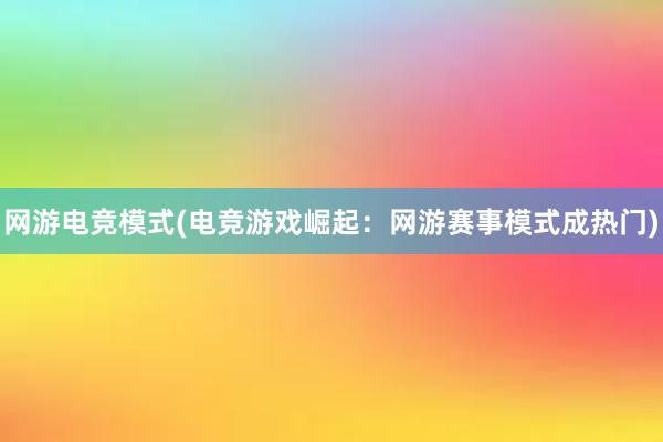 网游电竞模式(电竞游戏崛起：网游赛事模式成热门)