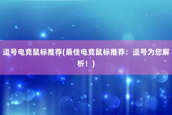 逗号电竞鼠标推荐(最佳电竞鼠标推荐：逗号为您解析！)