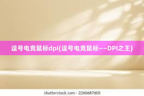 逗号电竞鼠标dpi(逗号电竞鼠标——DPI之王)