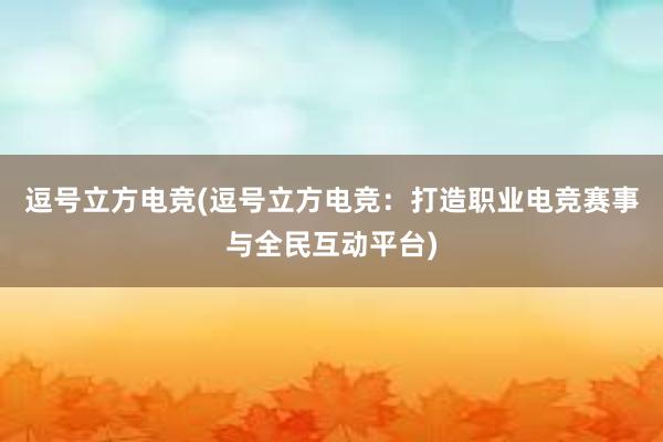 逗号立方电竞(逗号立方电竞：打造职业电竞赛事与全民互动平台)