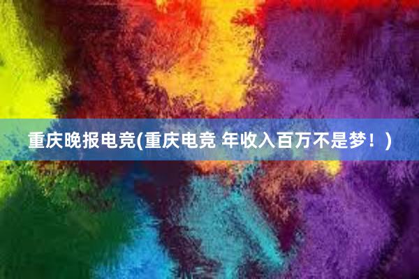 重庆晚报电竞(重庆电竞 年收入百万不是梦！)