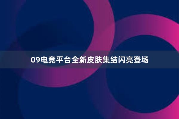 09电竞平台全新皮肤集结闪亮登场