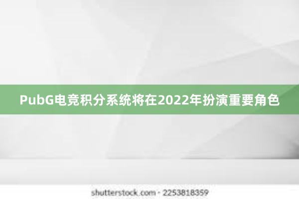 PubG电竞积分系统将在2022年扮演重要角色