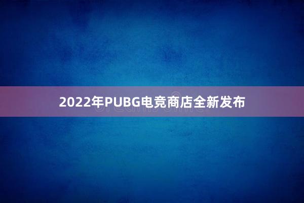 2022年PUBG电竞商店全新发布