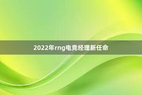 2022年rng电竞经理新任命