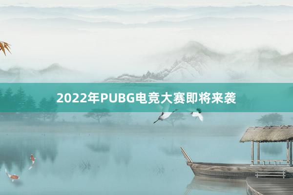 2022年PUBG电竞大赛即将来袭