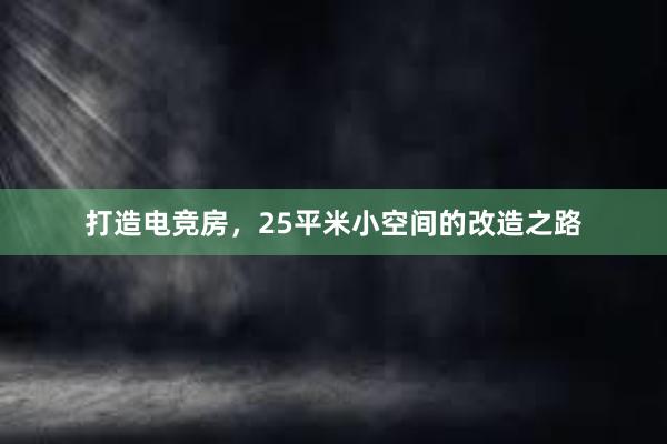 打造电竞房，25平米小空间的改造之路