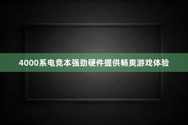 4000系电竞本强劲硬件提供畅爽游戏体验