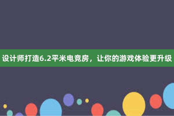 设计师打造6.2平米电竞房，让你的游戏体验更升级