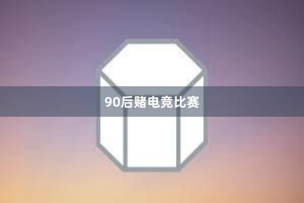 90后赌电竞比赛