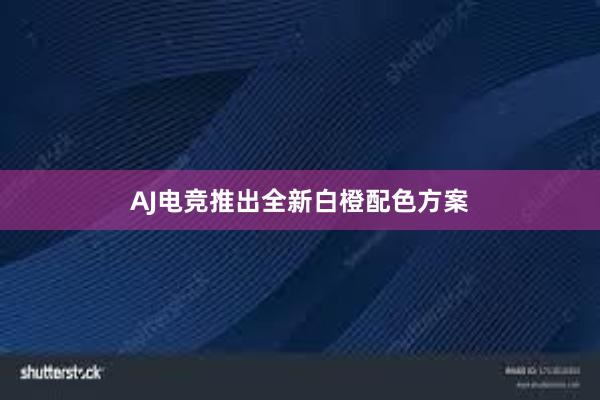 AJ电竞推出全新白橙配色方案