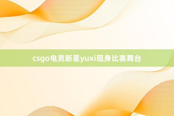 csgo电竞新星yuxi现身比赛舞台