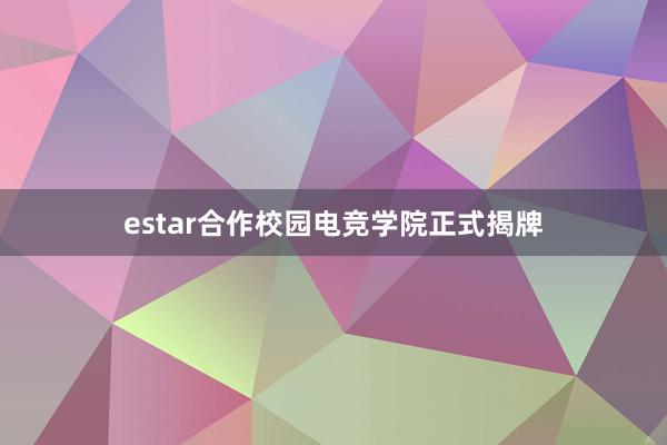 estar合作校园电竞学院正式揭牌