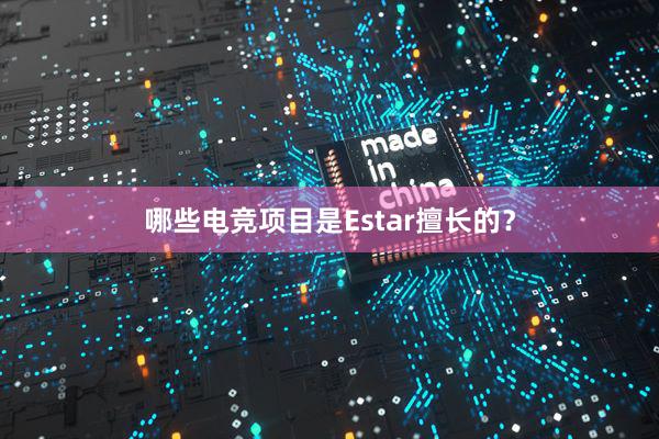 哪些电竞项目是Estar擅长的？