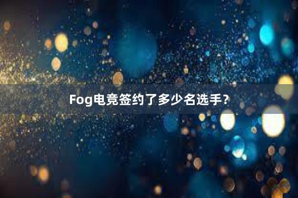 Fog电竞签约了多少名选手？