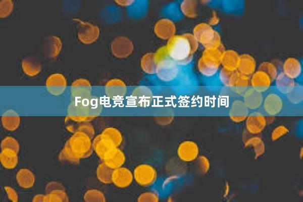 Fog电竞宣布正式签约时间