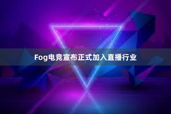 Fog电竞宣布正式加入直播行业