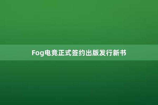 Fog电竞正式签约出版发行新书