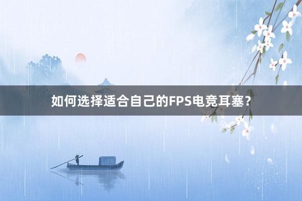 如何选择适合自己的FPS电竞耳塞？