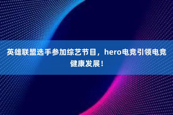 英雄联盟选手参加综艺节目，hero电竞引领电竞健康发展！