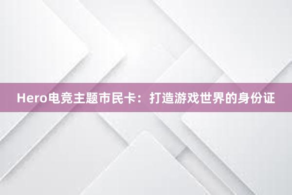 Hero电竞主题市民卡：打造游戏世界的身份证