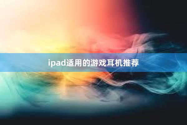 ipad适用的游戏耳机推荐