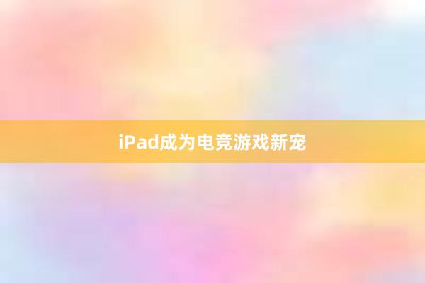 iPad成为电竞游戏新宠