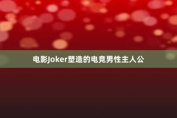 电影Joker塑造的电竞男性主人公