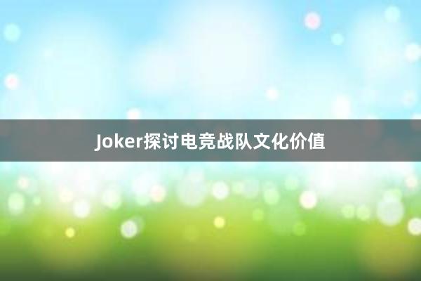 Joker探讨电竞战队文化价值