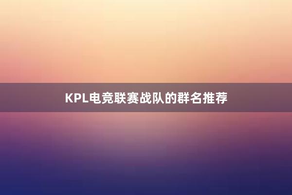 KPL电竞联赛战队的群名推荐