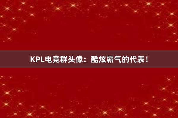 KPL电竞群头像：酷炫霸气的代表！