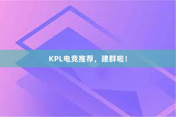 KPL电竞推荐，建群啦！