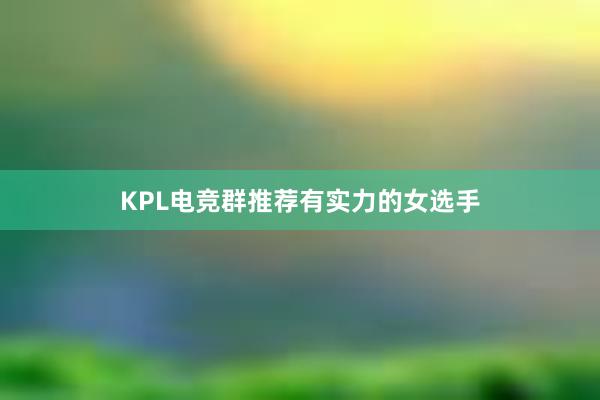 KPL电竞群推荐有实力的女选手