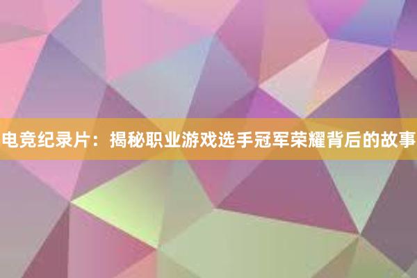 电竞纪录片：揭秘职业游戏选手冠军荣耀背后的故事