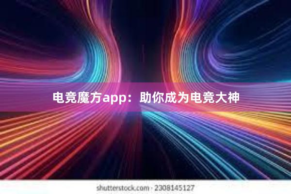 电竞魔方app：助你成为电竞大神