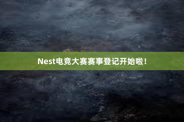 Nest电竞大赛赛事登记开始啦！