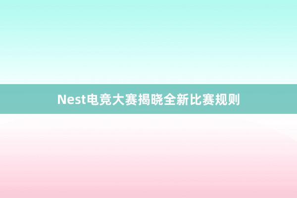 Nest电竞大赛揭晓全新比赛规则