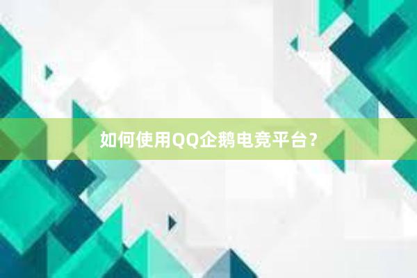 如何使用QQ企鹅电竞平台？