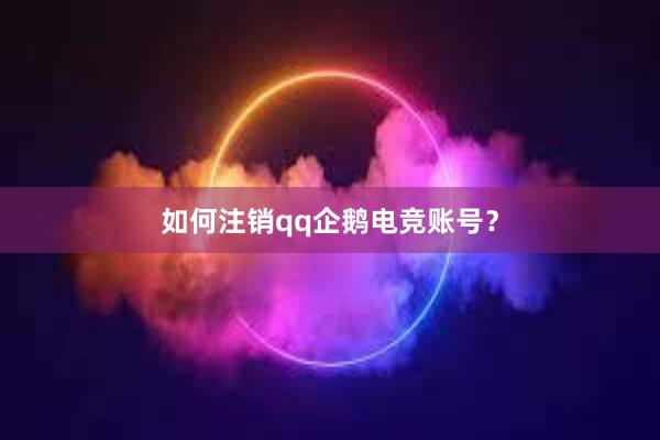 如何注销qq企鹅电竞账号？