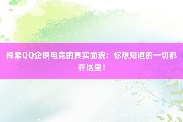 探索QQ企鹅电竞的真实面貌：你想知道的一切都在这里！