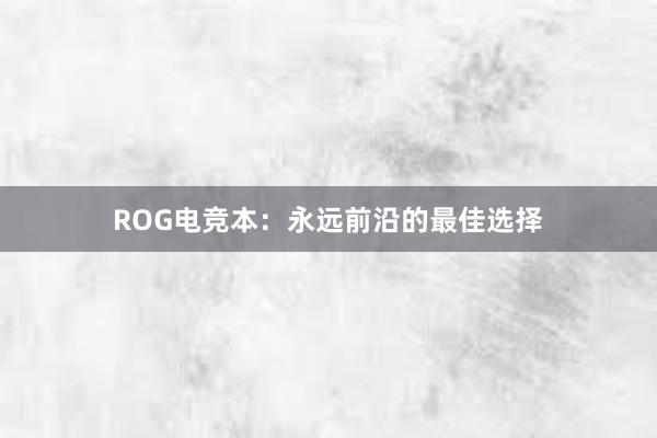 ROG电竞本：永远前沿的最佳选择