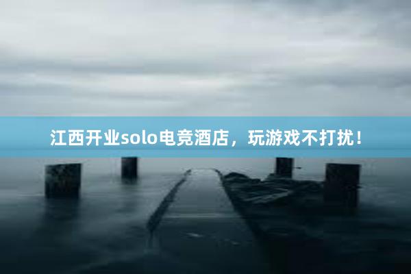 江西开业solo电竞酒店，玩游戏不打扰！